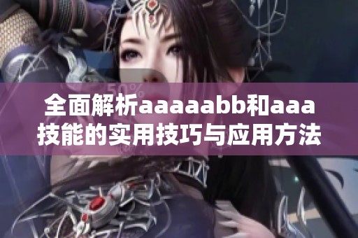 全面解析aaaaabb和aaa技能的实用技巧与应用方法