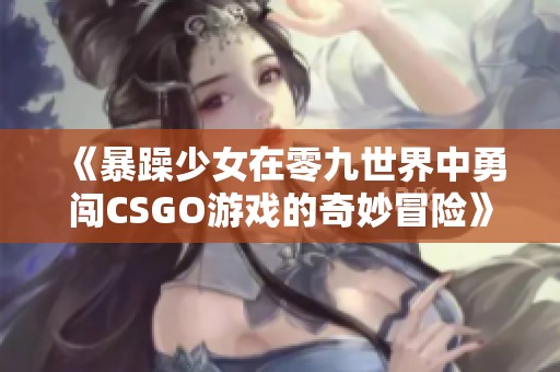 《暴躁少女在零九世界中勇闯CSGO游戏的奇妙冒险》