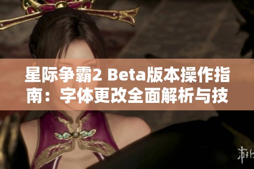 星际争霸2 Beta版本操作指南：字体更改全面解析与技巧分享