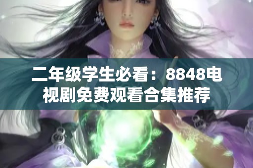 二年级学生必看：8848电视剧免费观看合集推荐