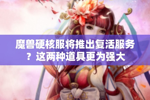 魔兽硬核服将推出复活服务？这两种道具更为强大