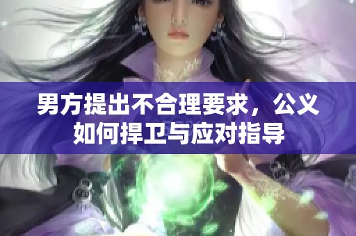 男方提出不合理要求，公义如何捍卫与应对指导