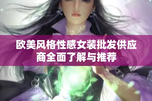 欧美风格性感女装批发供应商全面了解与推荐