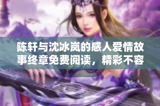 陈轩与沈冰岚的感人爱情故事终章免费阅读，精彩不容错过