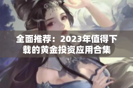 全面推荐：2023年值得下载的黄金投资应用合集