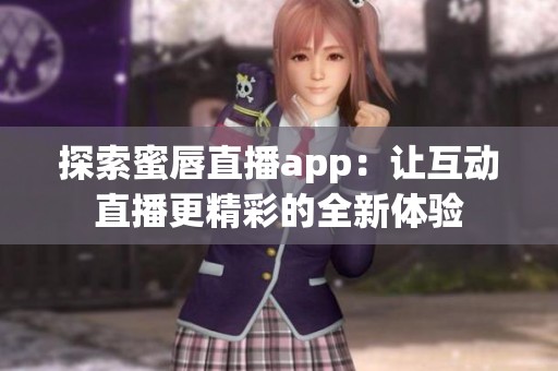 探索蜜唇直播app：让互动直播更精彩的全新体验