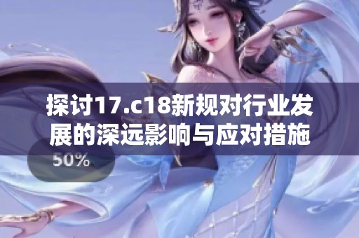 探讨17.c18新规对行业发展的深远影响与应对措施