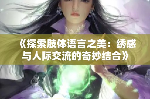 《探索肢体语言之美：绣感与人际交流的奇妙结合》