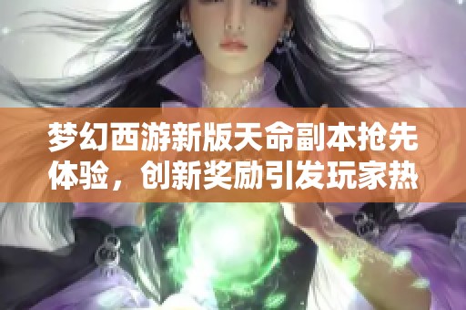 梦幻西游新版天命副本抢先体验，创新奖励引发玩家热议