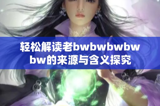 轻松解读老bwbwbwbwbw的来源与含义探究