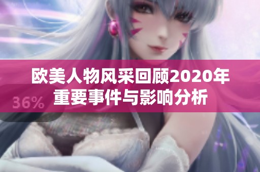 欧美人物风采回顾2020年重要事件与影响分析