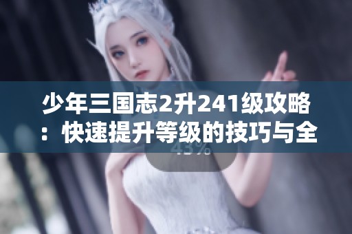 少年三国志2升241级攻略：快速提升等级的技巧与全面策略分析