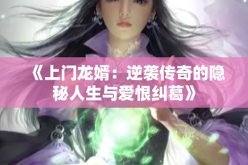 《上门龙婿：逆袭传奇的隐秘人生与爱恨纠葛》