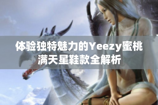 体验独特魅力的Yeezy蜜桃满天星鞋款全解析