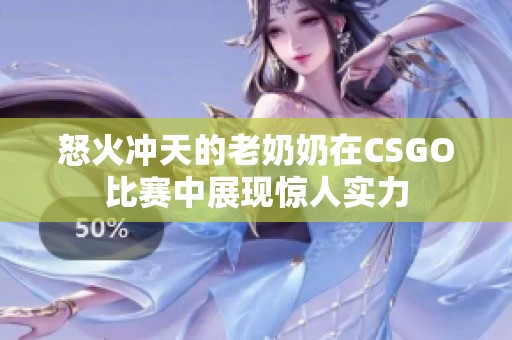 怒火冲天的老奶奶在CSGO比赛中展现惊人实力