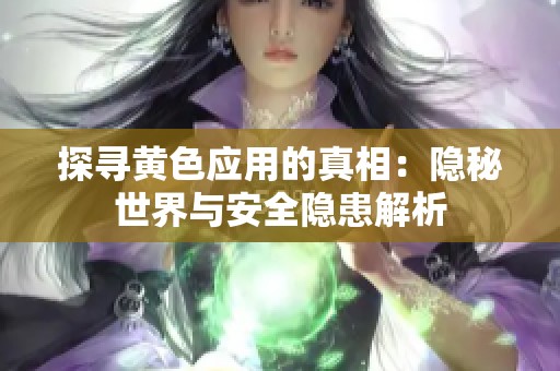 探寻黄色应用的真相：隐秘世界与安全隐患解析