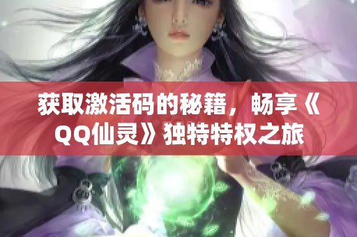 获取激活码的秘籍，畅享《QQ仙灵》独特特权之旅