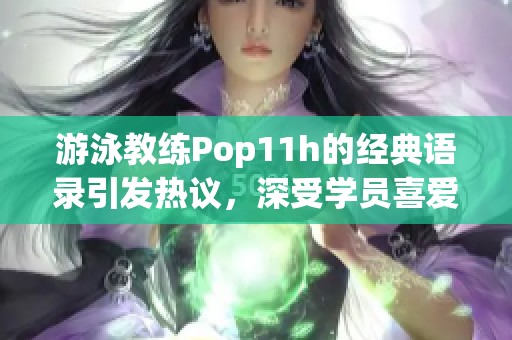 游泳教练Pop11h的经典语录引发热议，深受学员喜爱