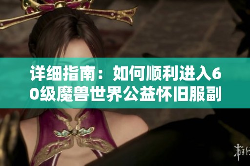 详细指南：如何顺利进入60级魔兽世界公益怀旧服副本