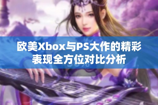 欧美Xbox与PS大作的精彩表现全方位对比分析