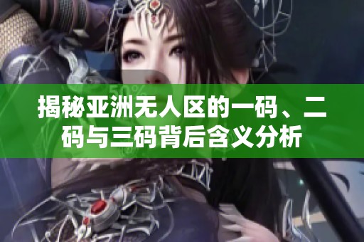 揭秘亚洲无人区的一码、二码与三码背后含义分析