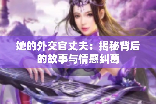 她的外交官丈夫：揭秘背后的故事与情感纠葛