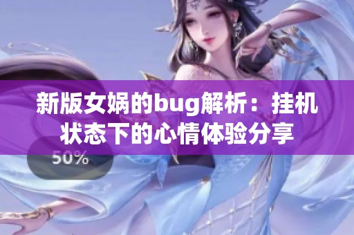 新版女娲的bug解析：挂机状态下的心情体验分享