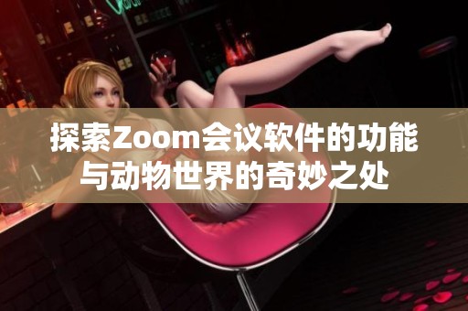 探索Zoom会议软件的功能与动物世界的奇妙之处