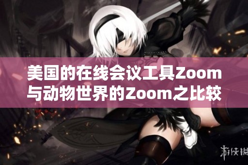 美国的在线会议工具Zoom与动物世界的Zoom之比较