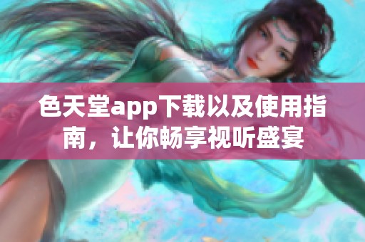 色天堂app下载以及使用指南，让你畅享视听盛宴