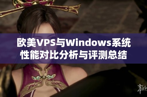 欧美VPS与Windows系统性能对比分析与评测总结