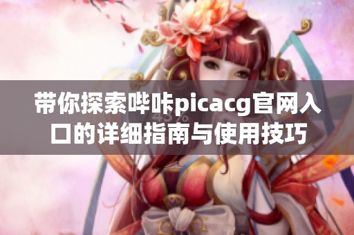 带你探索哔咔picacg官网入口的详细指南与使用技巧