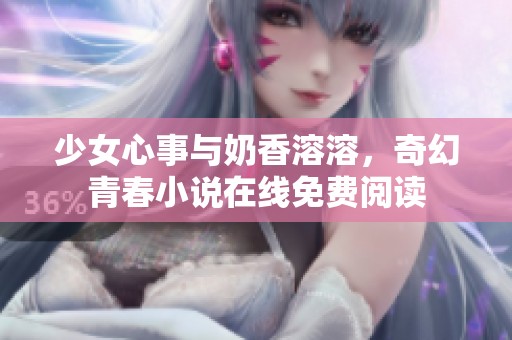 少女心事与奶香溶溶，奇幻青春小说在线免费阅读