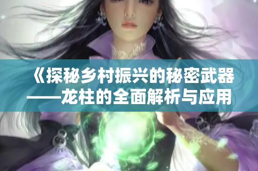 《探秘乡村振兴的秘密武器——龙柱的全面解析与应用》