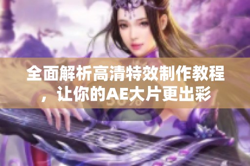 全面解析高清特效制作教程，让你的AE大片更出彩