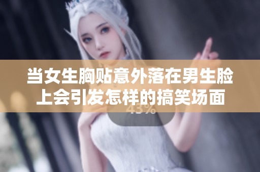 当女生胸贴意外落在男生脸上会引发怎样的搞笑场面