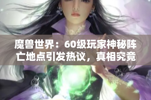 魔兽世界：60级玩家神秘阵亡地点引发热议，真相究竟是什么