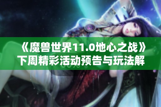 《魔兽世界11.0地心之战》下周精彩活动预告与玩法解析