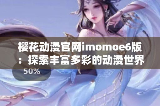 樱花动漫官网imomoe6版：探索丰富多彩的动漫世界新体验