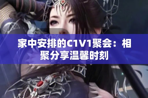 家中安排的C1V1聚会：相聚分享温馨时刻