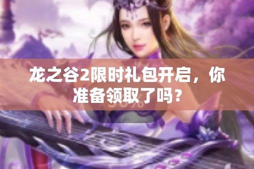 龙之谷2限时礼包开启，你准备领取了吗？