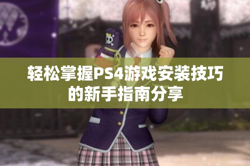 轻松掌握PS4游戏安装技巧的新手指南分享