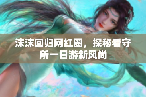 沫沫回归网红圈，探秘看守所一日游新风尚