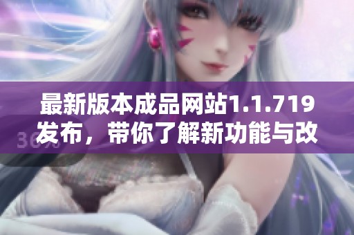 最新版本成品网站1.1.719发布，带你了解新功能与改进详情